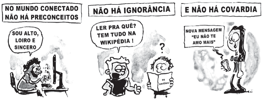 Tirinha em três quadros com legendas no alto. Primeiro: “No mundo conectado não há preconceitos”; um homem gordo e careca, ao computador, digita “Sou alto, loiro e sincero”. Segundo: “Não há ignorância”; um rapaz de óculos com um livro diz “Ler pra quê? Tem tudo na Wikipédia!”, enquanto outro, ao lado, lê com um ponto de interrogação sobre a cabeça. Terceiro: “E não há covardia”; uma mulher chora ao ler no celular “Nova mensagem: ‘Eu não te amo mais’”.