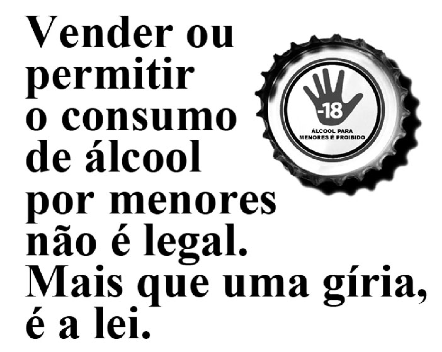 Anúncio com o texto em letras grandes: "Vender ou permitir o consumo de álcool por menores não é legal. Mais que uma gíria, é a lei." À direita, uma tampa de garrafa com o símbolo de uma mão aberta com "-18" e os dizeres "Álcool para menores é proibido".