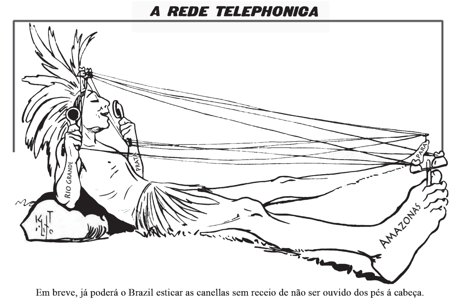 Charge intitulada A Rede Telephonica. Um homem com cocar de penas, representando o Brasil, está deitado sobre uma pedra segurando um telefone junto à cabeça, onde se lê Rio Grande; fios partem do aparelho e se esticam ao longo do corpo até os pés, marcados Amazonas e Pará, onde há outro aparelho. Legenda: Em breve, já poderá o Brazil esticar as canellas sem receio de não ser ouvido dos pés á cabeça.