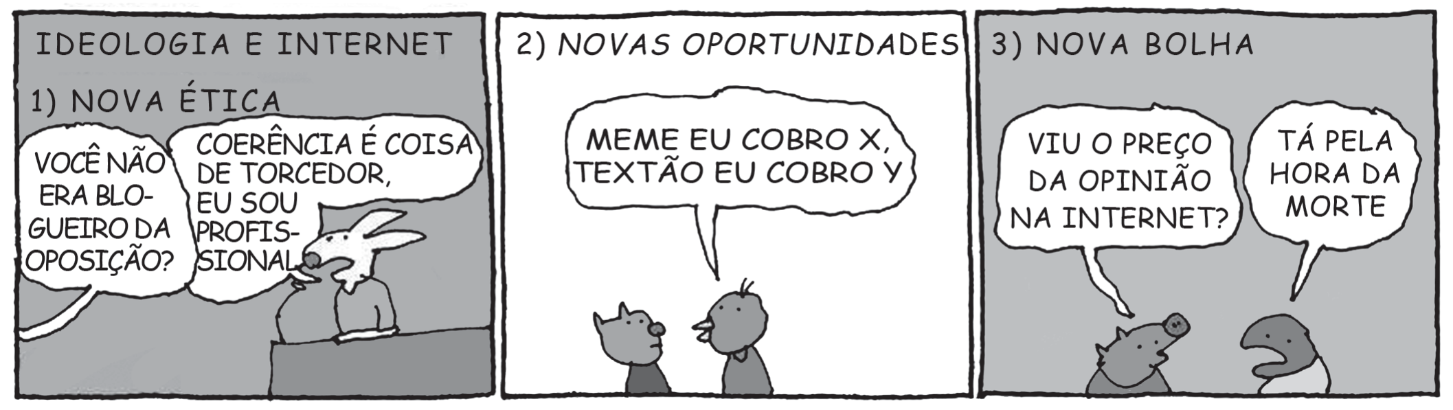 Tirinha em três quadros com título “IDEOLOGIA E INTERNET”. Quadro 1, “1) NOVA ÉTICA”: um coelho de terno, diante de um balcão, ouve de alguém fora do quadro “VOCÊ NÃO ERA BLOGUEIRO DA OPOSIÇÃO?” e responde “COERÊNCIA É COISA DE TORCEDOR, EU SOU PROFISSIONAL”. Quadro 2, “2) NOVAS OPORTUNIDADES”: dois bichos conversam e um diz “MEME EU COBRO X, TEXTÃO EU COBRO Y”. Quadro 3, “3) NOVA BOLHA”: um bicho pergunta “VIU O PREÇO DA OPINIÃO NA INTERNET?” e o outro responde “TÁ PELA HORA DA MORTE”.