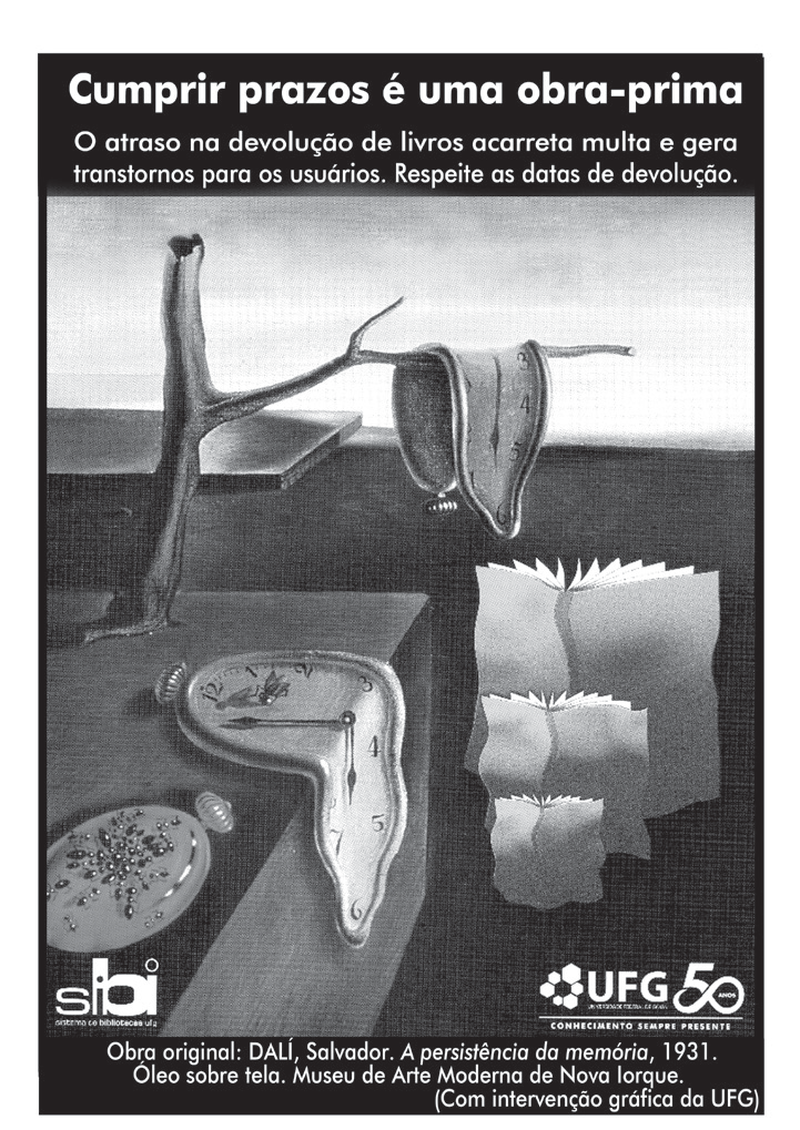 Cartaz em preto e branco com o título "Cumprir prazos é uma obra-prima" e o texto "O atraso na devolução de livros acarreta multa e gera transtornos para os usuários. Respeite as datas de devolução." Abaixo, reprodução de "A persistência da memória", de Salvador Dalí, com relógios derretidos e, por intervenção gráfica, livros abertos derretendo; logotipos do Sistema de Bibliotecas e da UFG 50 anos e a legenda "Obra original: DALÍ, Salvador. A persistência da memória, 1931. Óleo sobre tela. Museu de Arte Moderna de Nova Iorque. (Com intervenção gráfica da UFG)".