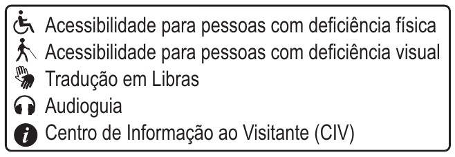 Legenda de acessibilidade: cadeira de rodas = Acessibilidade para pessoas com deficiência física; pessoa com bengala = Acessibilidade para pessoas com deficiência visual; mãos = Tradução em Libras; fone = Audioguia; letra i = Centro de Informação ao Visitante (CIV).