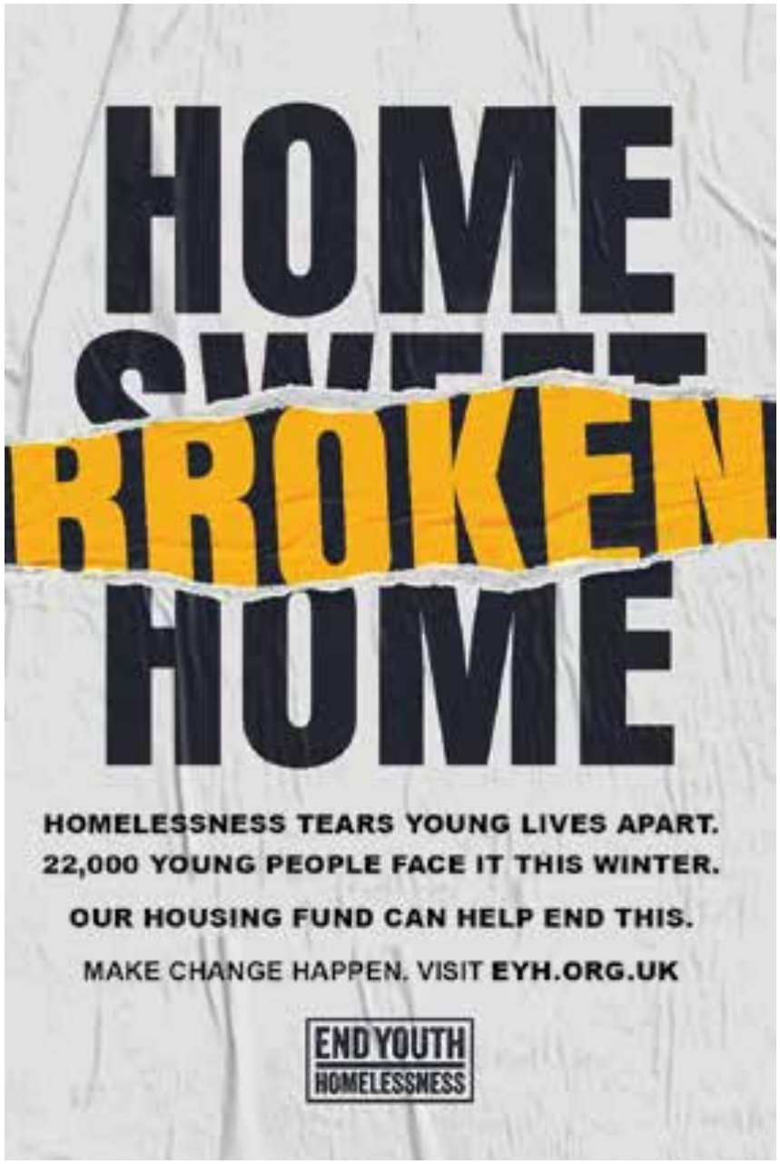 Cartaz de campanha em inglês. Em letras grandes e escuras lê-se “HOME SWEET HOME”; a palavra “SWEET” está quase toda encoberta por uma faixa amarela rasgada em que se lê “BROKEN”. Abaixo, em letras menores: “HOMELESSNESS TEARS YOUNG LIVES APART. 22,000 YOUNG PEOPLE FACE IT THIS WINTER. OUR HOUSING FUND CAN HELP END THIS. MAKE CHANGE HAPPEN. VISIT EYH.ORG.UK”. Na base, o logotipo “END YOUTH HOMELESSNESS”.