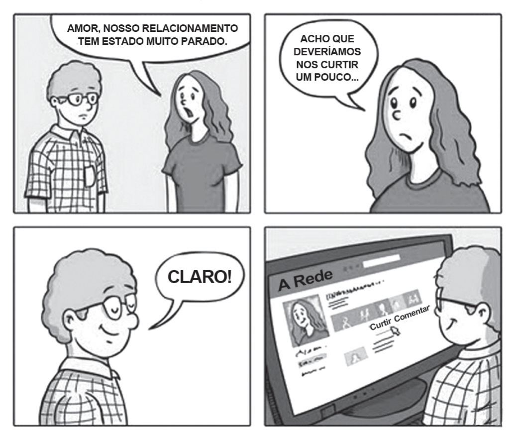 Tirinha de quatro quadros. No primeiro, um rapaz de óculos e camisa xadrez e uma moça de cabelos longos conversam; ela diz: "AMOR, NOSSO RELACIONAMENTO TEM ESTADO MUITO PARADO." No segundo, a moça, com expressão triste, completa: "ACHO QUE DEVERÍAMOS NOS CURTIR UM POUCO..." No terceiro, o rapaz sorri e responde: "CLARO!" No quarto, ele está diante de um monitor de computador aberto numa rede social chamada "A Rede", com a foto da moça na página, e o cursor do mouse aponta para o botão "Curtir", ao lado de "Comentar".