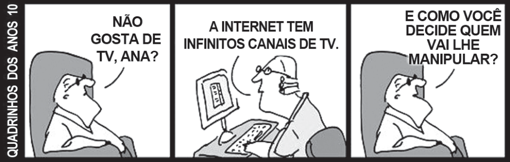 Tirinha em preto e branco com três quadros (série “Quadrinhos dos anos 10”, do site Malvados). 1º quadro: um homem sentado numa poltrona, olhando para cima, pergunta: “Não gosta de TV, Ana?”. 2º quadro: uma mulher de óculos, sentada diante de um computador com teclado, responde: “A internet tem infinitos canais de TV.”. 3º quadro: o homem na poltrona replica: “E como você decide quem vai lhe manipular?”.
