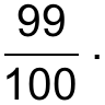 Fração com numerador 99 e denominador 100 (99/100), seguida de ponto final.