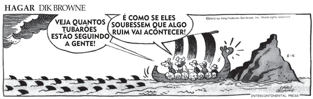 Tira de Hagar, de Dik Browne: um barco viking navega perto de rochas, com o mar cheio de barbatanas de tubarão; um tripulante diz "Veja quantos tubarões estão seguindo a gente!", e Hagar responde "É como se eles soubessem que algo ruim vai acontecer!".