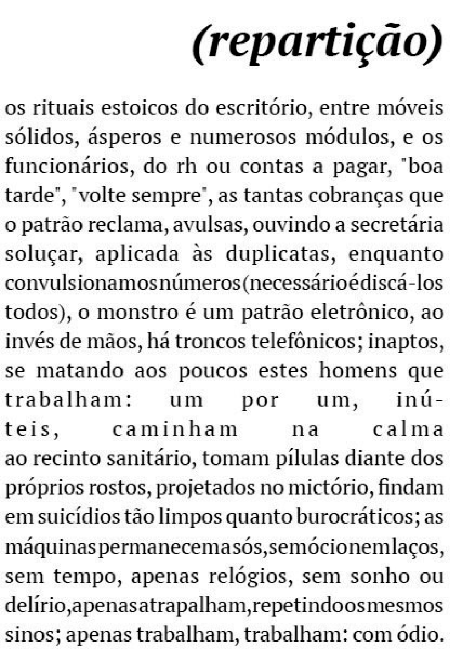 Poema com o título "(repartição)" em itálico e negrito, alinhado à direita. O texto, em bloco justificado, começa: "os rituais estoicos do escritório, entre móveis sólidos, ásperos e numerosos módulos, e os funcionários, do rh ou contas a pagar, 'boa tarde', 'volte sempre', as tantas cobranças que o patrão reclama...". Em alguns trechos as palavras aparecem sem espaços ("convulsionamosnúmeros(necessárioédiscá-los todos)", "máquinaspermanecemasós,semócionemlaços") e, em outros, com as letras muito espaçadas ("t r a b a l h a m : u m p o r u m, i n ú t e i s, c a m i n h a m n a c a l m a"). Termina: "apenas trabalham, trabalham: com ódio."