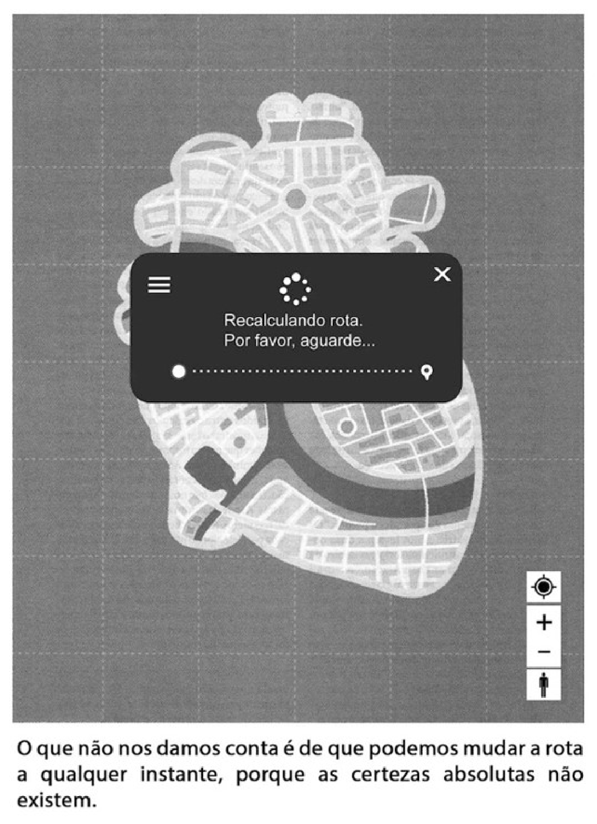 Ilustração de uma tela de GPS cujo mapa de ruas tem o contorno de um coração humano. No centro, uma caixa de diálogo diz "Recalculando rota. Por favor, aguarde...". Abaixo, o texto: "O que não nos damos conta é de que podemos mudar a rota a qualquer instante, porque as certezas absolutas não existem."