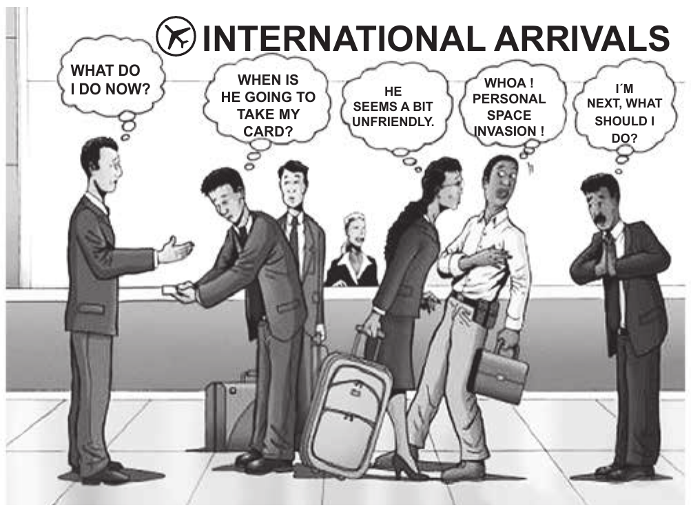 Cartum em tons de cinza, ambientado em um saguão de desembarque. No alto, o símbolo de um avião dentro de um círculo e o letreiro “INTERNATIONAL ARRIVALS”. À esquerda, um homem de terno claro estende a mão aberta na direção de um segundo homem, que se curva e oferece um cartão. Atrás deles há mais quatro pessoas com malas, pasta e bagagem de mão, e, ao fundo, uma atendente atrás de um balcão. O homem mais à direita mantém as mãos unidas à frente do peito e a cabeça inclinada. Cinco balões de pensamento aparecem acima das pessoas; da esquerda para a direita, trazem: “WHAT DO I DO NOW?”; “WHEN IS HE GOING TO TAKE MY CARD?”; “HE SEEMS A BIT UNFRIENDLY.”; “WHOA ! PERSONAL SPACE INVASION !”; “I´M NEXT, WHAT SHOULD I DO?”.
