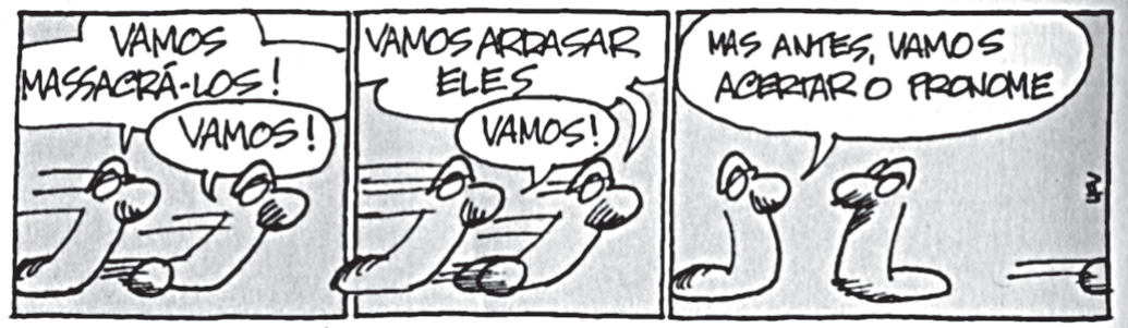 Tira em três quadros com duas cobras, de Luis Fernando Verissimo. No primeiro, uma cobra diz "Vamos massacrá-los!" e a outra responde "Vamos!". No segundo, a primeira diz "Vamos arrasar eles" e a outra repete "Vamos!". No terceiro, a segunda cobra, parada, diz "Mas antes, vamos acertar o pronome".