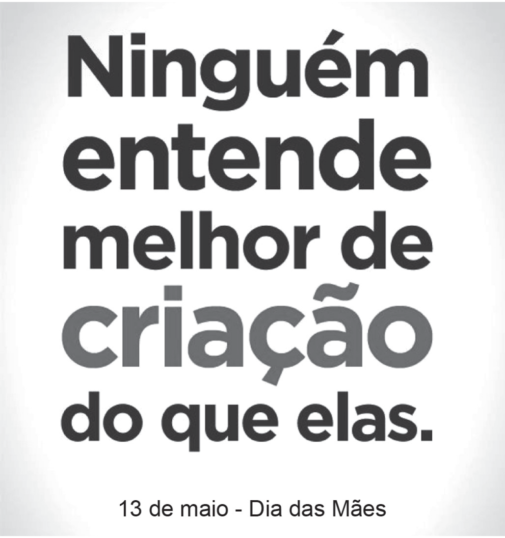 Cartaz em preto e branco com o texto em letras grandes, uma palavra por linha: “Ninguém entende melhor de criação do que elas.”, com a palavra “criação” em cinza mais claro que as demais; abaixo, em letra menor: “13 de maio - Dia das Mães”.