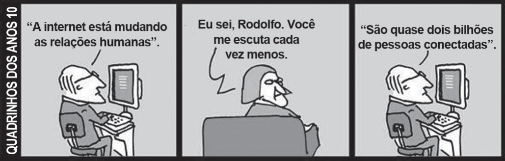 Tirinha de três quadros de André Dahmer, com a faixa lateral "QUADRINHOS DOS ANOS 10". No primeiro quadro, um homem idoso de óculos, sentado diante de um computador, diz: "A internet está mudando as relações humanas". No segundo, uma mulher de costas, sentada em uma poltrona, responde: "Eu sei, Rodolfo. Você me escuta cada vez menos." No terceiro, o homem continua olhando para a tela e diz: "São quase dois bilhões de pessoas conectadas".