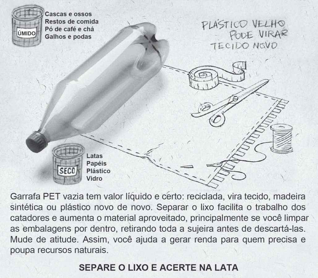 Cartaz de campanha em preto e branco. Uma garrafa PET deitada tem a parte de trás transformada em um retalho de tecido, desenhado a giz, com tesoura, fita métrica e carretel de linha ao lado; à direita, em letras manuscritas: “PLÁSTICO VELHO PODE VIRAR TECIDO NOVO”. No alto à esquerda, um cesto “ÚMIDO” com a lista “Cascas e ossos, Restos de comida, Pó de café e chá, Galhos e podas”; abaixo da garrafa, um cesto “SECO” com “Latas, Papéis, Plástico, Vidro”. Na base, o texto: “Garrafa PET vazia tem valor líquido e certo: reciclada, vira tecido, madeira sintética ou plástico novo de novo. Separar o lixo facilita o trabalho dos catadores e aumenta o material aproveitado, principalmente se você limpar as embalagens por dentro, retirando toda a sujeira antes de descartá-las. Mude de atitude. Assim, você ajuda a gerar renda para quem precisa e poupa recursos naturais.” e o slogan “SEPARE O LIXO E ACERTE NA LATA”.