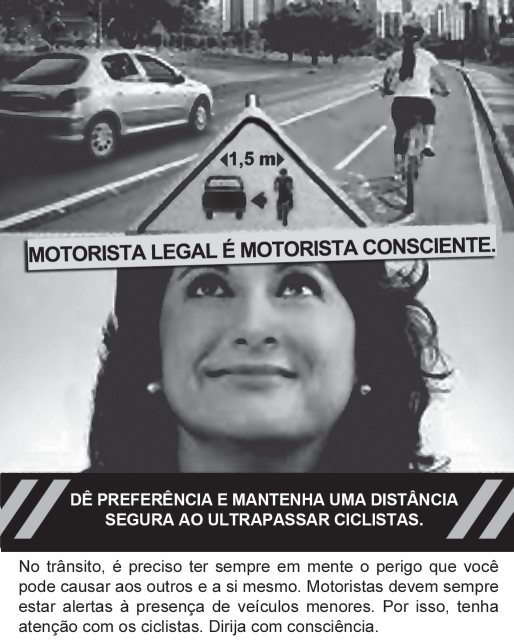 Peça de campanha. No alto, fotografia de uma rua com um carro à esquerda e um ciclista à direita; entre eles, uma placa triangular com '1,5 m' e o desenho de um carro e um ciclista com uma seta de distância. Faixa com o slogan 'MOTORISTA LEGAL É MOTORISTA CONSCIENTE.' Abaixo, o rosto de uma mulher sorrindo e olhando para cima. Faixa preta com a frase 'DÊ PREFERÊNCIA E MANTENHA UMA DISTÂNCIA SEGURA AO ULTRAPASSAR CICLISTAS.' Texto: 'No trânsito, é preciso ter sempre em mente o perigo que você pode causar aos outros e a si mesmo. Motoristas devem sempre estar alertas à presença de veículos menores. Por isso, tenha atenção com os ciclistas. Dirija com consciência.'
