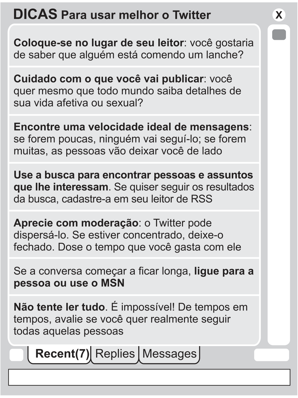 Caixa que imita a tela de um aplicativo, com o título "DICAS Para usar melhor o Twitter" e sete itens: "Coloque-se no lugar de seu leitor: você gostaria de saber que alguém está comendo um lanche?"; "Cuidado com o que você vai publicar: você quer mesmo que todo mundo saiba detalhes de sua vida afetiva ou sexual?"; "Encontre uma velocidade ideal de mensagens: se forem poucas, ninguém vai segui-lo; se forem muitas, as pessoas vão deixar você de lado"; "Use a busca para encontrar pessoas e assuntos que lhe interessam. Se quiser seguir os resultados da busca, cadastre-a em seu leitor de RSS"; "Aprecie com moderação: o Twitter pode dispersá-lo. Se estiver concentrado, deixe-o fechado. Dose o tempo que você gasta com ele"; "Se a conversa começar a ficar longa, ligue para a pessoa ou use o MSN"; "Não tente ler tudo. É impossível! De tempos em tempos, avalie se você quer realmente seguir todas aquelas pessoas". Na base, as abas "Recent(7)", "Replies" e "Messages".