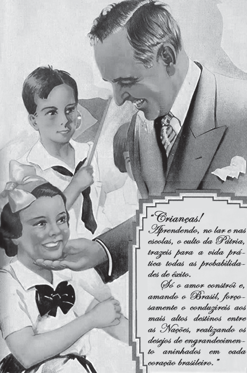 Ilustração em preto e branco: um homem de terno, gravata listrada e lenço no bolso, sorridente e de cabelos penteados para trás (Getúlio Vargas), inclina-se sobre duas crianças e segura com a mão o queixo de uma menina sorridente, de laço no cabelo e blusa de marinheiro; ao lado, um menino de uniforme de marinheiro segura uma bandeira. No canto inferior direito, um cartão emoldurado com texto em letra cursiva: “Crianças! Aprendendo, no lar e nas escolas, o culto da Pátria, trazeis para a vida prática todas as probabilidades de êxito. Só o amor constrói e, amando o Brasil, forçosamente o conduzireis aos mais altos destinos entre as Nações, realizando os desejos de engrandecimento aninhados em cada coração brasileiro.”