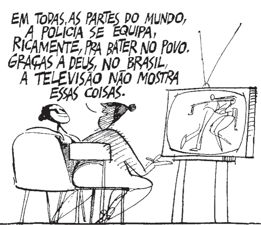 Charge em traço preto: um homem e uma mulher sentados em poltronas, de costas para o leitor, assistem a uma televisão que mostra um policial com cassetete batendo em uma pessoa. Acima deles, o texto manuscrito diz: “Em todas as partes do mundo, a polícia se equipa, ricamente, pra bater no povo. Graças a Deus, no Brasil, a televisão não mostra essas coisas.”