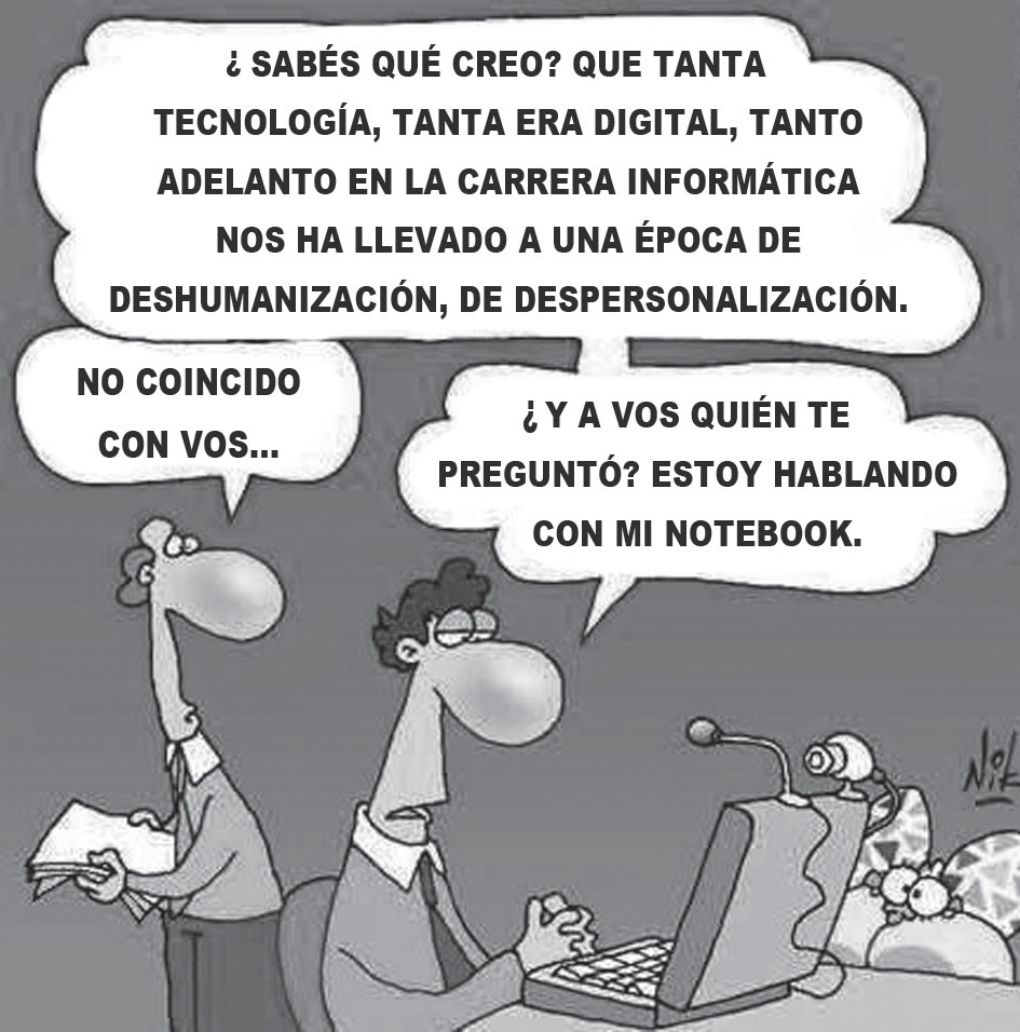 Charge em preto e branco assinada por Nik. Dois homens em um escritório. O da direita, sentado diante de um notebook aberto com um microfone e uma webcam, diz em um balão grande: “¿Sabés qué creo? Que tanta tecnología, tanta era digital, tanto adelanto en la carrera informática nos ha llevado a una época de deshumanización, de despersonalización.” O da esquerda, de pé, segurando papéis, responde: “No coincido con vos…”. O primeiro replica: “¿Y a vos quién te preguntó? Estoy hablando con mi notebook.”