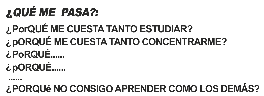 Composição tipográfica do Texto I com perguntas sobre dificuldade para estudar, concentrar-se e aprender.
¿QUÉ ME PASA?: ¿PorQUÉ ME CUESTA TANTO ESTUDIAR? ¿pORQUÉ ME CUESTA TANTO CONCENTRARME? ¿PoRQUÉ...... ¿pORQUÉ...... ...... ¿PORQUé NO CONSIGO APRENDER COMO LOS DEMÁS?