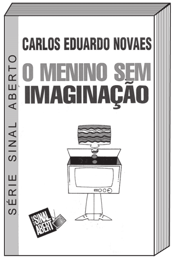 Capa de livro desenhada em perspectiva, como um volume de páginas, em preto, branco e cinza. Na lombada, de baixo para cima, o nome da série. Na frente, o nome do autor em letras pretas e, abaixo, o título em duas linhas, a primeira em cinza e a segunda em preto. Sob o título, o desenho de um aparelho de televisão antigo com pernas e tênis humanos, encimado por outro televisor menor de tela riscada. No canto inferior esquerdo, o selo da série: as palavras impressas em letras claras sobre fundo escuro, com um televisor desenhado por cima da última letra.

SÉRIE SINAL ABERTO
CARLOS EDUARDO NOVAES
O MENINO SEM IMAGINAÇÃO