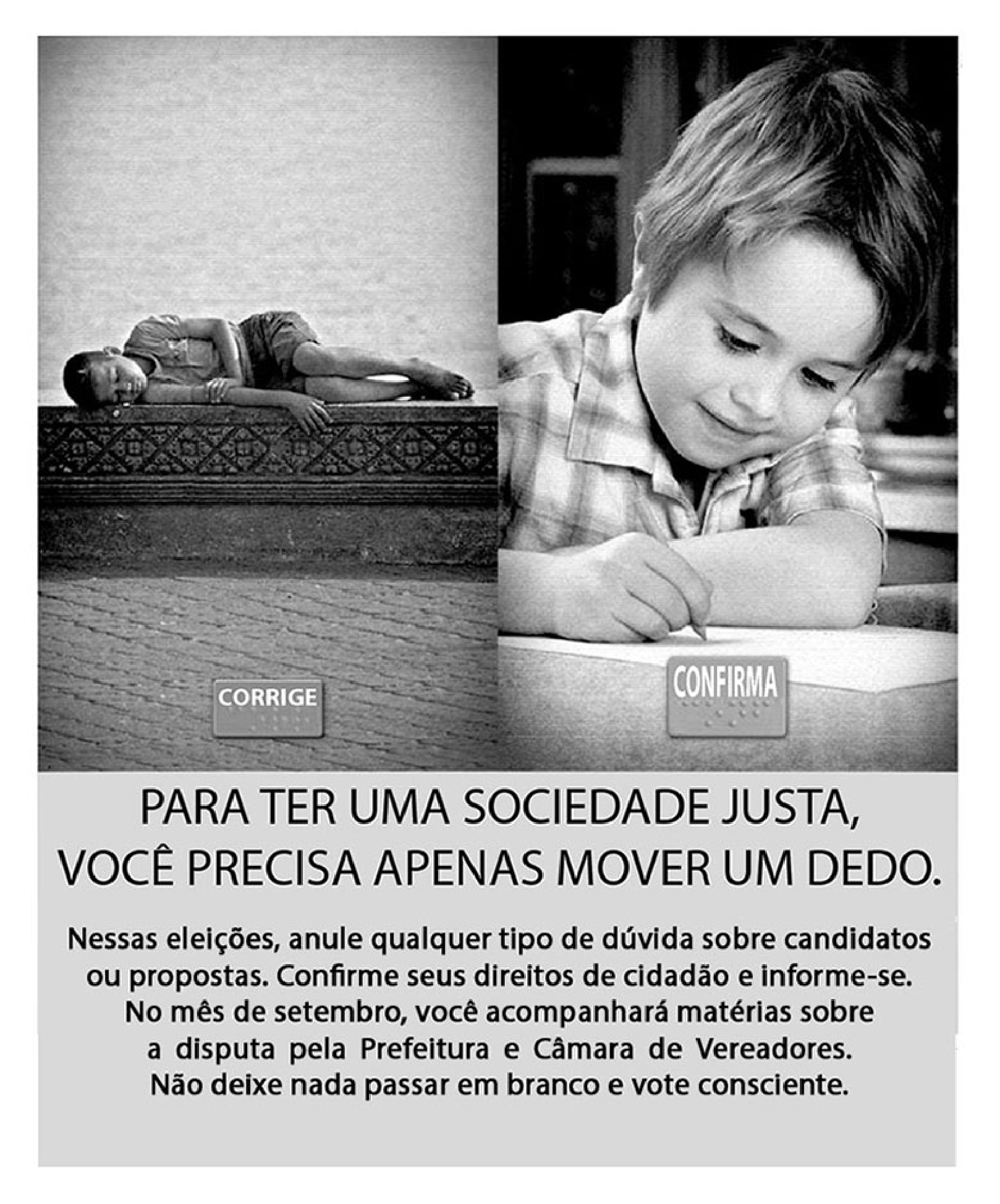Peça de campanha com duas fotos lado a lado: à esquerda, uma criança dormindo em um banco de rua, com a tecla "CORRIGE" da urna eletrônica; à direita, uma criança sorridente escrevendo, com a tecla "CONFIRMA". Abaixo, o texto: "PARA TER UMA SOCIEDADE JUSTA, VOCÊ PRECISA APENAS MOVER UM DEDO. Nessas eleições, anule qualquer tipo de dúvida sobre candidatos ou propostas. Confirme seus direitos de cidadão e informe-se. No mês de setembro, você acompanhará matérias sobre a disputa pela Prefeitura e Câmara de Vereadores. Não deixe nada passar em branco e vote consciente."