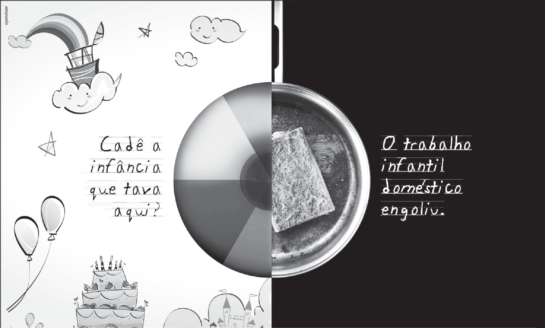 Peça publicitária em preto e branco dividida ao meio. À esquerda, fundo claro com desenhos infantis (arco-íris, balões, nuvens sorridentes, estrelas, um bolo de aniversário e um castelo) e a frase manuscrita em letra de criança “Cadê a infância que tava aqui?”. À direita, fundo preto com a foto de uma panela contendo uma esponja de aço e a frase manuscrita “O trabalho infantil doméstico engoliu.”. No centro, uma esfera que é metade bola de praia (lado esquerdo) e metade tampa de panela (lado direito).