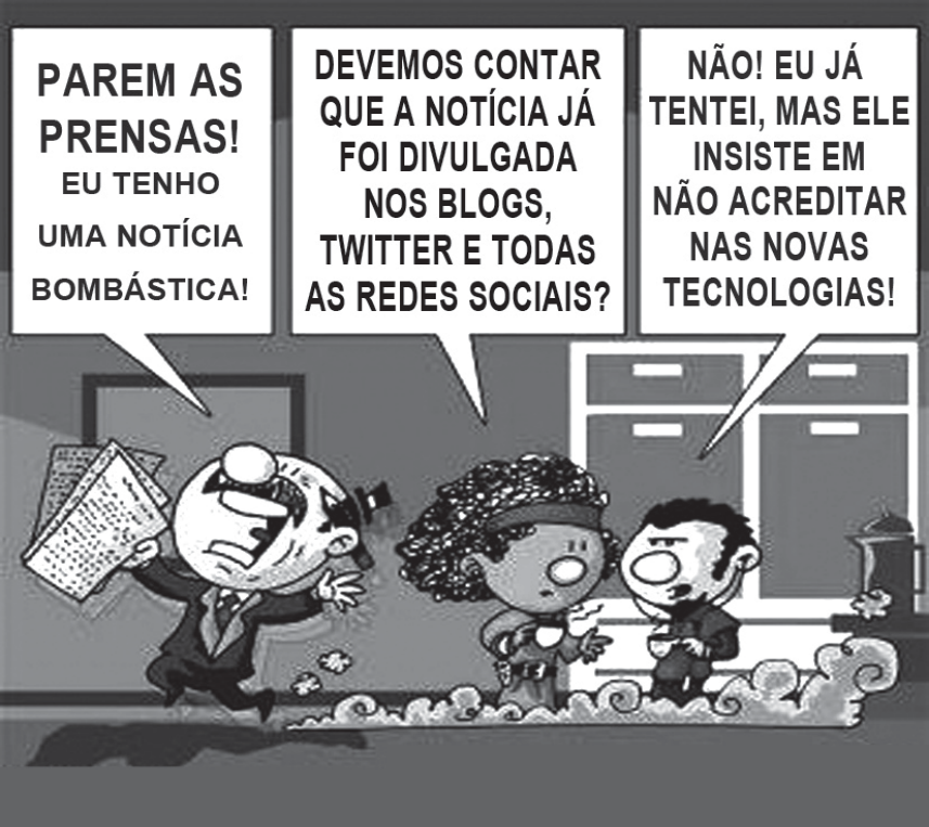 Charge em uma redação de jornal: um homem mais velho, de óculos e gravata, corre segurando papéis e grita 'PAREM AS PRENSAS! EU TENHO UMA NOTÍCIA BOMBÁSTICA!'. Uma mulher de cabelos volumosos pergunta a um colega jovem: 'DEVEMOS CONTAR QUE A NOTÍCIA JÁ FOI DIVULGADA NOS BLOGS, TWITTER E TODAS AS REDES SOCIAIS?'. O jovem responde: 'NÃO! EU JÁ TENTEI, MAS ELE INSISTE EM NÃO ACREDITAR NAS NOVAS TECNOLOGIAS!'.