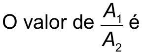 Texto do comando com fração: “O valor de A₁/A₂ é”, em que A₁/A₂ está escrito como fração, com A₁ no numerador e A₂ no denominador.