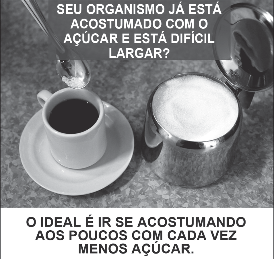 Cartaz de campanha do Ministério da Saúde, em preto e branco: fotografia de uma xícara de café sobre o pires, uma colher despejando açúcar e um açucareiro aberto. Faixa superior com a pergunta, em caixa alta: “SEU ORGANISMO JÁ ESTÁ ACOSTUMADO COM O AÇÚCAR E ESTÁ DIFÍCIL LARGAR?”. Faixa inferior, também em caixa alta: “O IDEAL É IR SE ACOSTUMANDO AOS POUCOS COM CADA VEZ MENOS AÇÚCAR.”