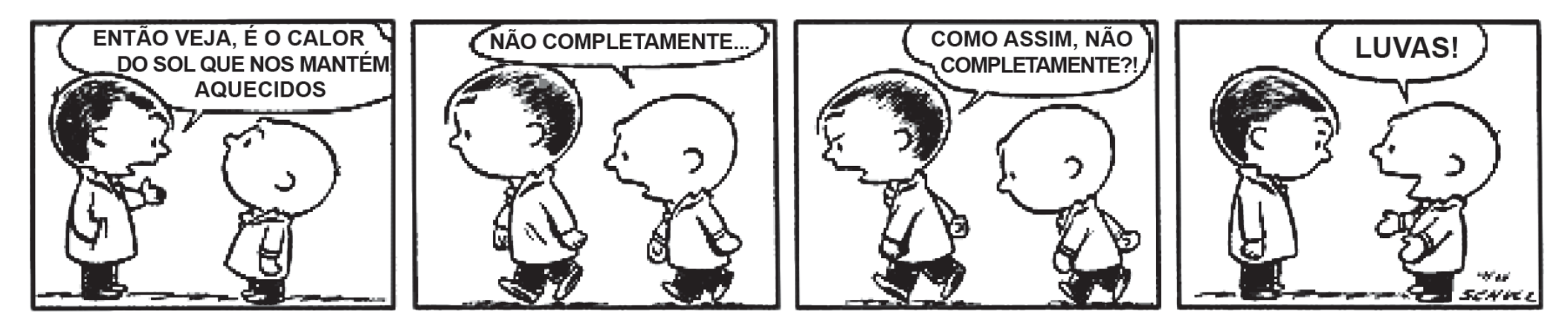 Tirinha em quatro quadrinhos, em preto e branco, com dois meninos caminhando lado a lado, agasalhados. Quadrinho 1: o menino da esquerda, gesticulando, diz: "ENTÃO VEJA, É O CALOR DO SOL QUE NOS MANTÉM AQUECIDOS". Quadrinho 2: o outro menino responde: "NÃO COMPLETAMENTE...". Quadrinho 3: o primeiro, contrariado, pergunta: "COMO ASSIM, NÃO COMPLETAMENTE?!". Quadrinho 4: o segundo, sorrindo e mostrando as mãos, responde: "LUVAS!".