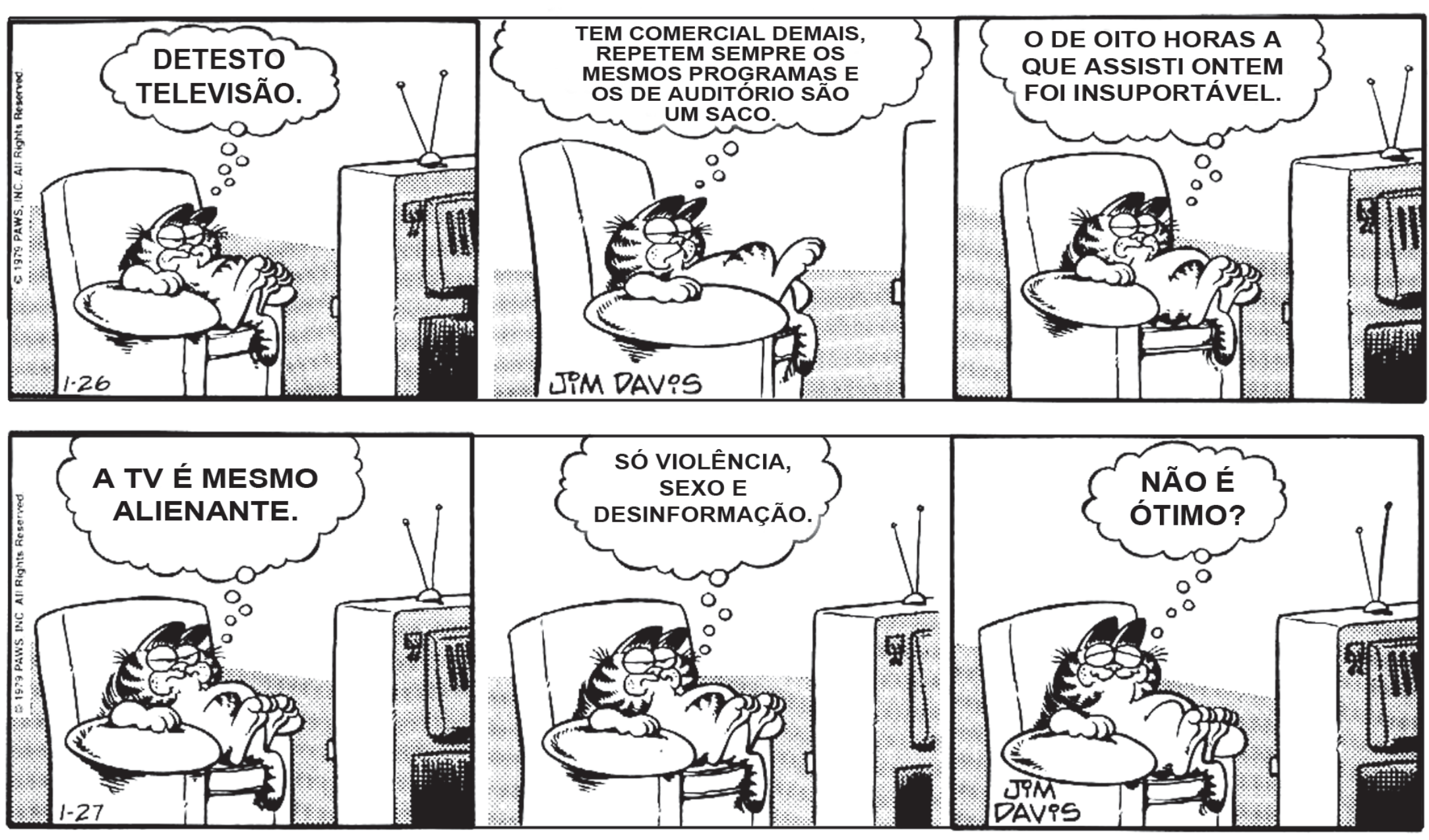 Duas tiras de Garfield, de Jim Davis (1979), com o gato deitado numa poltrona diante de uma televisão de antena. Primeira tira: "Detesto televisão."; "Tem comercial demais, repetem sempre os mesmos programas e os de auditório são um saco."; "O de oito horas a que assisti ontem foi insuportável.". Segunda tira: "A TV é mesmo alienante."; "Só violência, sexo e desinformação."; "Não é ótimo?".