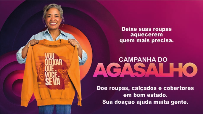 Cartaz da Campanha do Agasalho: uma mulher segura um moletom laranja diante de uma chamada para doar roupas, calçados e cobertores.
Deixe suas roupas aquecerem quem mais precisa. Campanha do Agasalho. Doe roupas, calçados e cobertores em bom estado. Sua doação ajuda muita gente. No moletom: ‘Vou deixar que você se vá’.