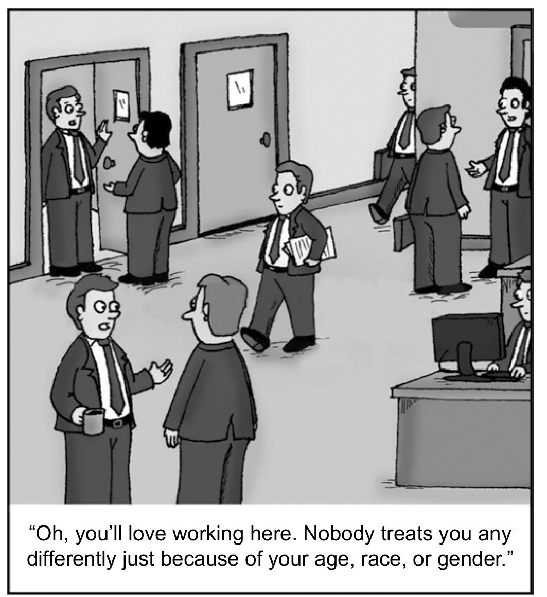 Cartum de um escritório em que vários homens de terno e gravata, muito parecidos entre si, conversam; a legenda diz: “Oh, you’ll love working here. Nobody treats you any differently just because of your age, race, or gender.”
“Oh, you’ll love working here. Nobody treats you any differently just because of your age, race, or gender.”