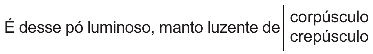 Verso composto como imagem: “É desse pó luminoso, manto luzente de”, seguido de um traço vertical e, à direita dele, duas palavras em linhas sobrepostas — “corpúsculo” acima e “crepúsculo” abaixo.