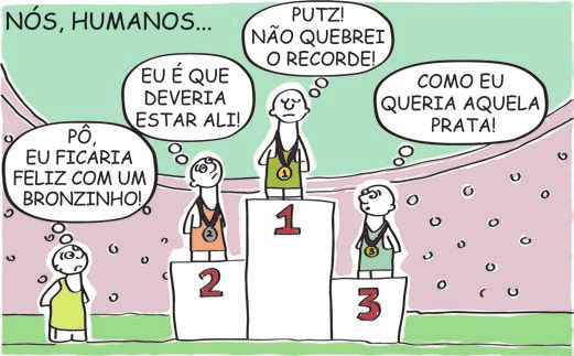 Charge intitulada "NÓS, HUMANOS...", ambientada numa premiação esportiva. No pódio, o atleta do primeiro lugar, de medalha, pensa: "PUTZ! NÃO QUEBREI O RECORDE!"; o do segundo lugar: "EU É QUE DEVERIA ESTAR ALI!"; o do terceiro: "COMO EU QUERIA AQUELA PRATA!"; e, fora do pódio, um quarto competidor, de mãos para trás: "PÔ, EU FICARIA FELIZ COM UM BRONZINHO!"