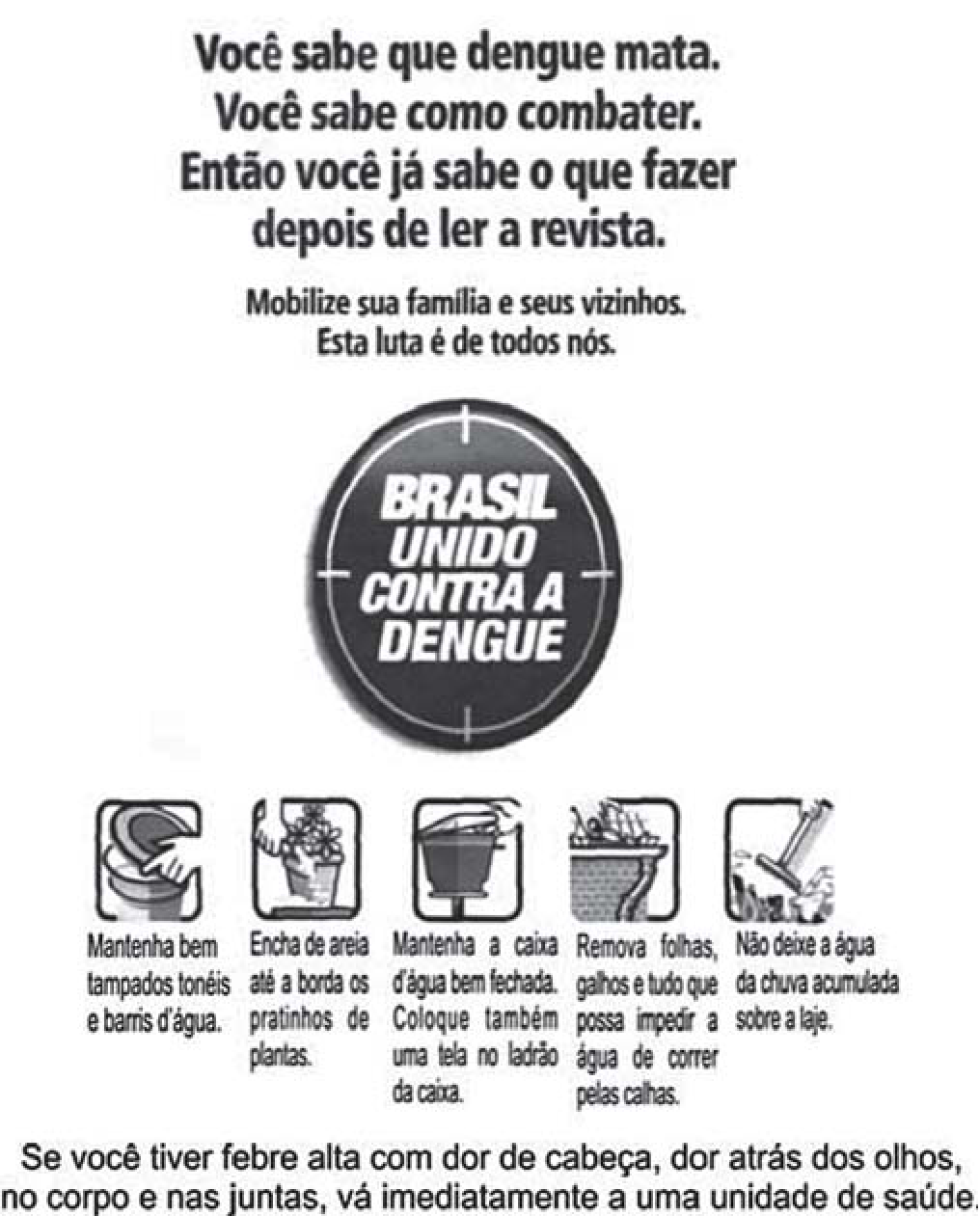 Peça de campanha em preto e branco. No alto, em letras grandes: “Você sabe que dengue mata. Você sabe como combater. Então você já sabe o que fazer depois de ler a revista.” Abaixo: “Mobilize sua família e seus vizinhos. Esta luta é de todos nós.” No centro, um selo circular com a inscrição “BRASIL UNIDO CONTRA A DENGUE”. Em seguida, cinco ícones com instruções: mantenha bem tampados tonéis e barris d’água; encha de areia até a borda os pratinhos de plantas; mantenha a caixa d’água bem fechada e coloque uma tela no ladrão da caixa; remova folhas, galhos e tudo que possa impedir a água de correr pelas calhas; não deixe a água da chuva acumulada sobre a laje. No rodapé: “Se você tiver febre alta com dor de cabeça, dor atrás dos olhos, no corpo e nas juntas, vá imediatamente a uma unidade de saúde.”