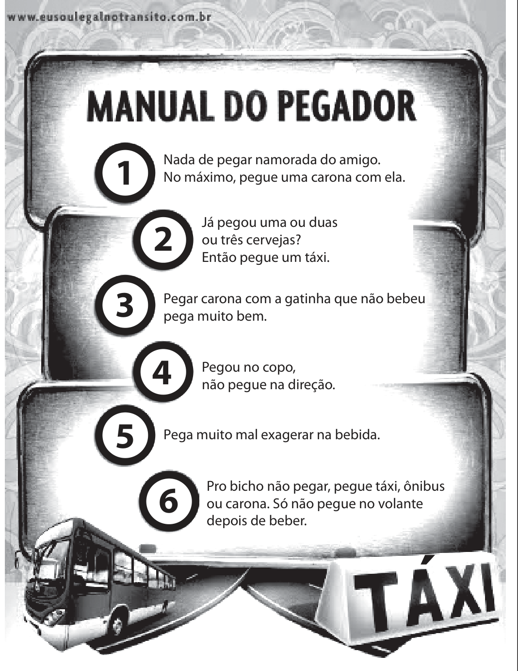 Peça publicitária com o endereço www.eusoulegalnotransito.com.br no alto. Em uma prancha que imita um manual, o título “MANUAL DO PEGADOR” e seis itens numerados: 1. “Nada de pegar namorada do amigo. No máximo, pegue uma carona com ela.”; 2. “Já pegou uma ou duas ou três cervejas? Então pegue um táxi.”; 3. “Pegar carona com a gatinha que não bebeu pega muito bem.”; 4. “Pegou no copo, não pegue na direção.”; 5. “Pega muito mal exagerar na bebida.”; 6. “Pro bicho não pegar, pegue táxi, ônibus ou carona. Só não pegue no volante depois de beber.” Na base, a imagem de um ônibus à esquerda e de um luminoso de táxi (“TÁXI”) à direita, sobre uma estrada.