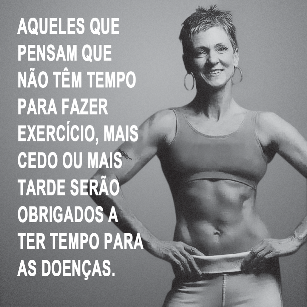 Cartaz em preto e branco: à direita, uma mulher de cabelo curto e brincos de argola, com top e calça de ginástica, sorri com as mãos na cintura e o abdome musculoso à mostra. À esquerda, em letras maiúsculas grandes: “AQUELES QUE PENSAM QUE NÃO TÊM TEMPO PARA FAZER EXERCÍCIO, MAIS CEDO OU MAIS TARDE SERÃO OBRIGADOS A TER TEMPO PARA AS DOENÇAS.”
