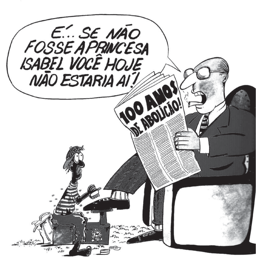 Charge de Ziraldo (1984): um homem branco, de terno, óculos e gravata, sentado numa poltrona, lê um jornal com a manchete "100 ANOS DE ABOLIÇÃO!" e diz, em balão: "É... se não fosse a princesa Isabel você hoje não estaria aí!". Ajoelhado à sua frente, um engraxate negro, magro, descalço e de roupa esfarrapada, lustra o sapato do homem com uma caixa de engraxate.